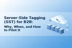 Server-Side Tagging (SST) for B2B: Why, When, and How to Pilot It