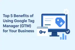 Top 5 Benefits of Using Google Tag Manager for Your Business